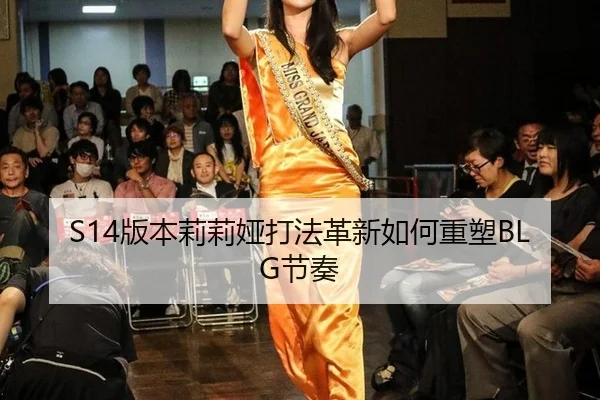 S14版本莉莉娅打法革新如何重塑BLG节奏