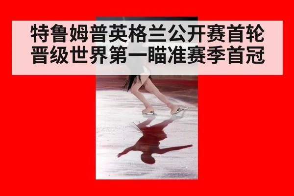 特鲁姆普英格兰公开赛首轮晋级世界第一瞄准赛季首冠