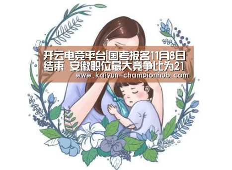 开云电竞平台|国考报名11月8日结束 安徽职位最大竞争比为216.5:1(图1) 开云电竞