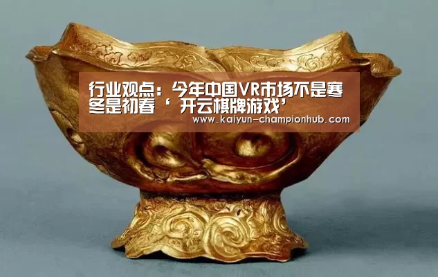 行业观点：今年中国VR市场不是寒冬是初春‘ 开云棋牌游戏’